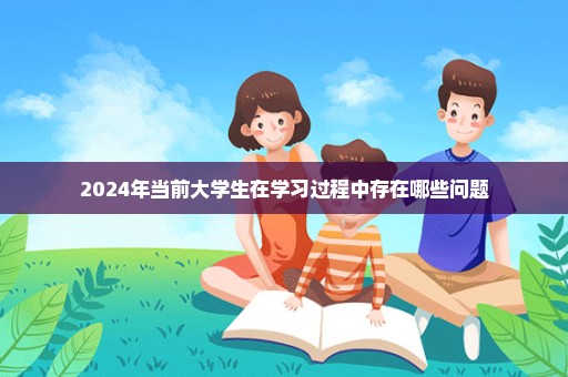 2024年当前大学生在学习过程中存在哪些问题