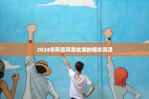 2024年形容风景优美的相关词语