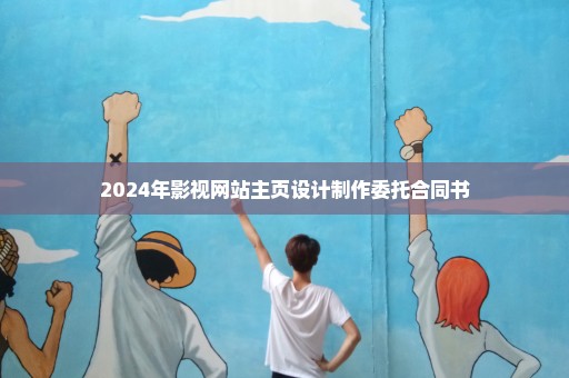 2024年影视网站主页设计制作委托合同书