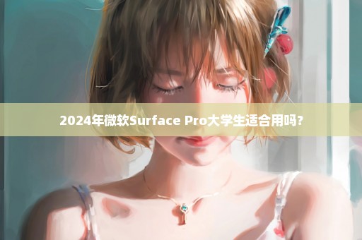 2024年微软Surface Pro大学生适合用吗？