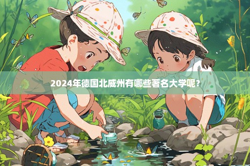 2024年德国北威州有哪些著名大学呢？