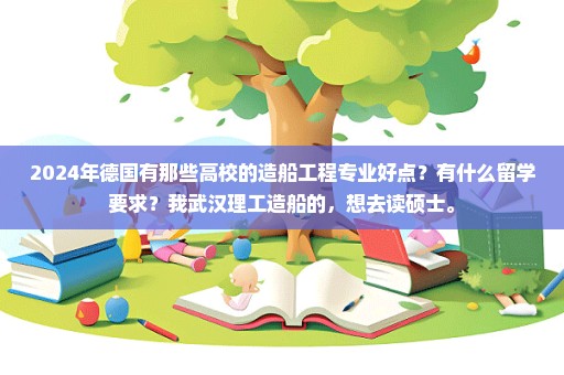 2024年德国有那些高校的造船工程专业好点？有什么留学要求？我武汉理工造船的，想去读硕士。