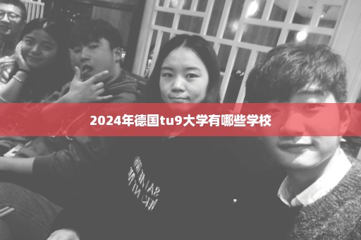 2024年德国tu9大学有哪些学校