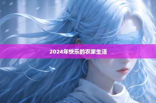 2024年快乐的农家生活