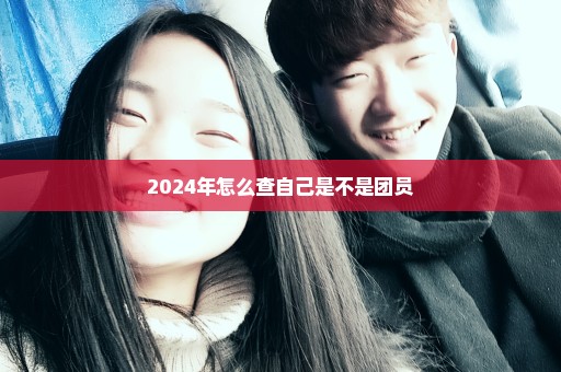 2024年怎么查自己是不是团员