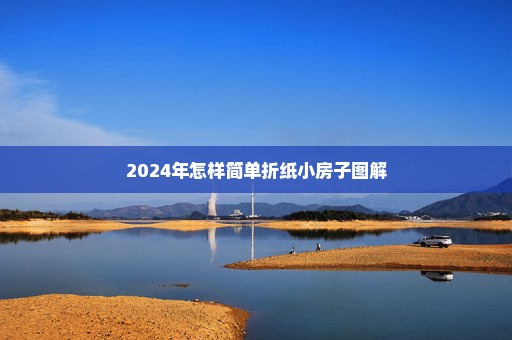 2024年怎样简单折纸小房子图解