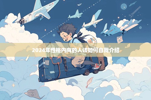 2024年性格内向的人该如何自我介绍