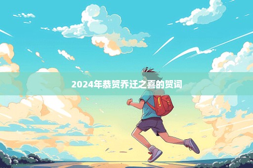 2024年恭贺乔迁之喜的贺词