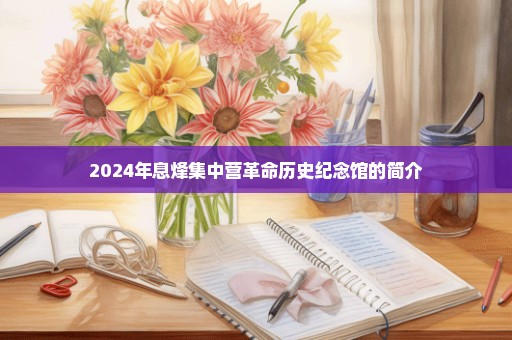 2024年息烽集中营革命历史纪念馆的简介