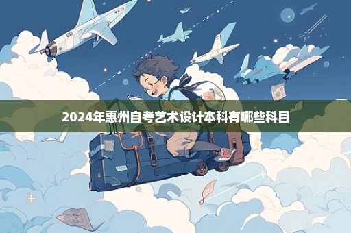 2024年惠州自考艺术设计本科有哪些科目