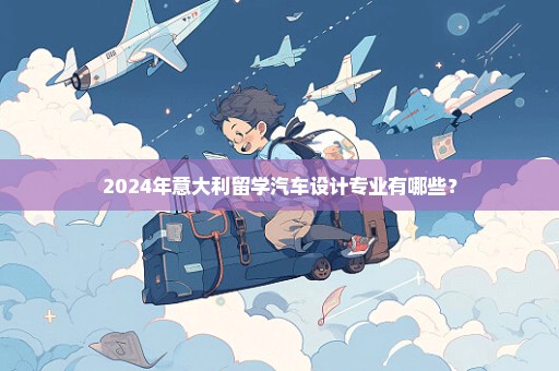 2024年意大利留学汽车设计专业有哪些？