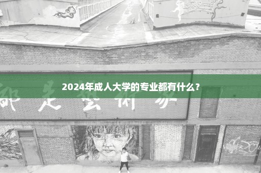 2024年成人大学的专业都有什么？