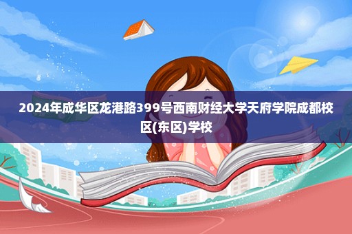 2024年成华区龙港路399号西南财经大学天府学院成都校区(东区)学校