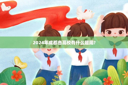 2024年成都各高校有什么趣闻?