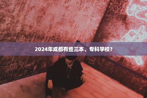 2024年成都有些三本、专科学校？