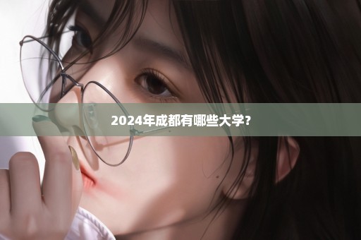 2024年成都有哪些大学？