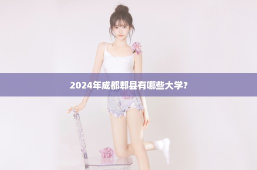 2024年成都郫县有哪些大学？