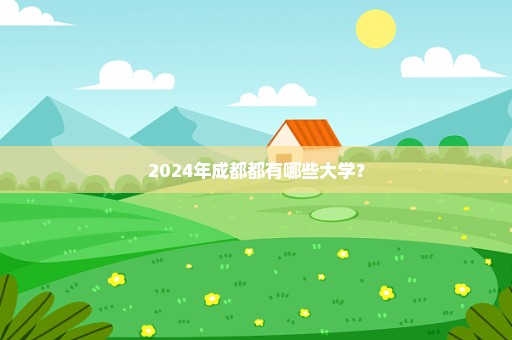 2024年成都都有哪些大学？