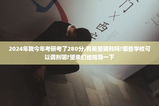 2024年我今年考研考了280分,有希望调剂吗?哪些学校可以调剂呢?望亲们给指导一下