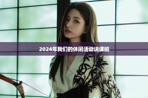 2024年我们的休闲活动说课稿