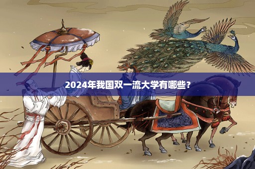 2024年我国双一流大学有哪些？