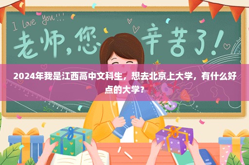 2024年我是江西高中文科生，想去北京上大学，有什么好点的大学？