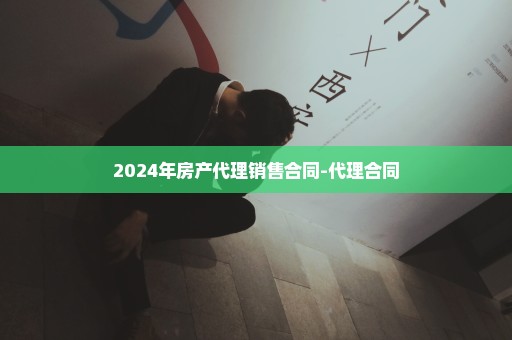 2024年房产代理销售合同-代理合同