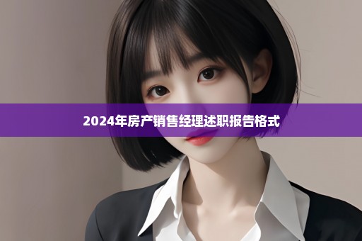 2024年房产销售经理述职报告格式