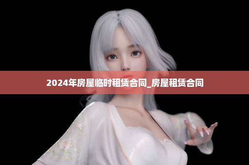 2024年房屋临时租赁合同_房屋租赁合同