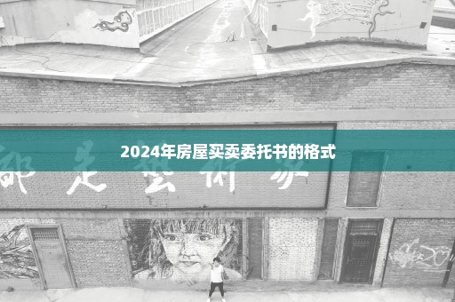 2024年房屋买卖委托书的格式