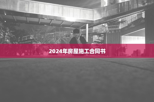 2024年房屋施工合同书