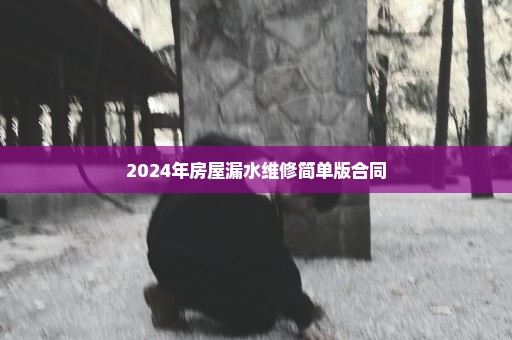 2024年房屋漏水维修简单版合同