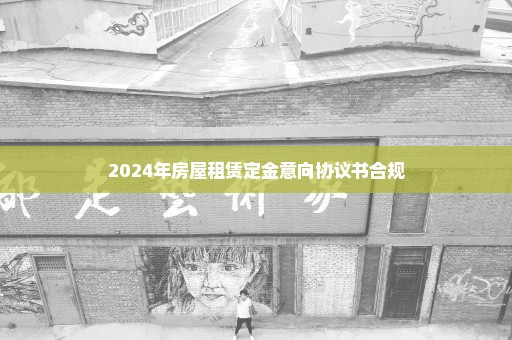 2024年房屋租赁定金意向协议书合规