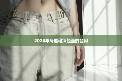 2024年房屋租赁经营的合同