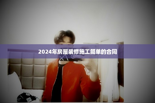 2024年房屋装修施工简单的合同