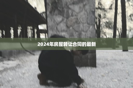 2024年房屋转让合同的最新