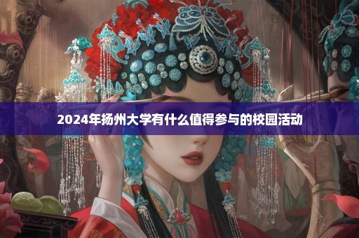 2024年扬州大学有什么值得参与的校园活动