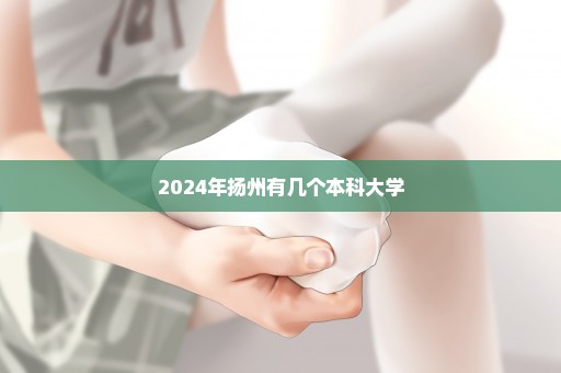 2024年扬州有几个本科大学