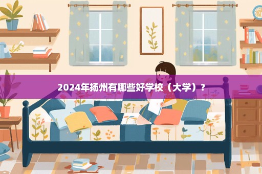 2024年扬州有哪些好学校（大学）？