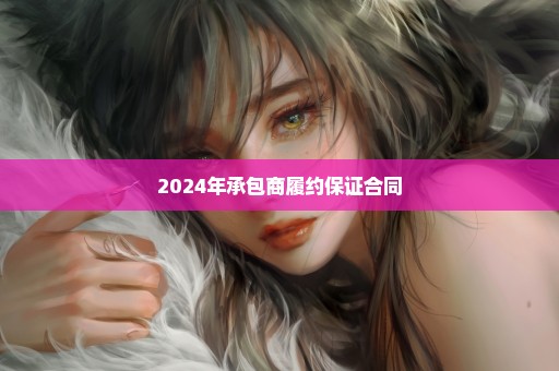 2024年承包商履约保证合同