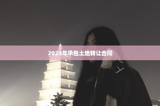 2024年承包土地转让合同