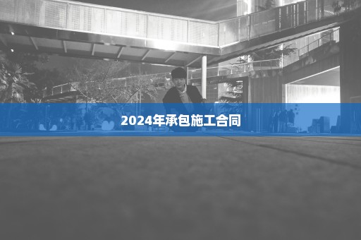 2024年承包施工合同