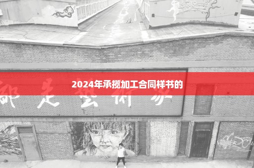 2024年承揽加工合同样书的