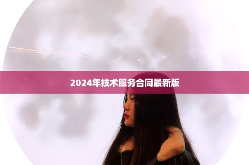 2024年技术服务合同最新版