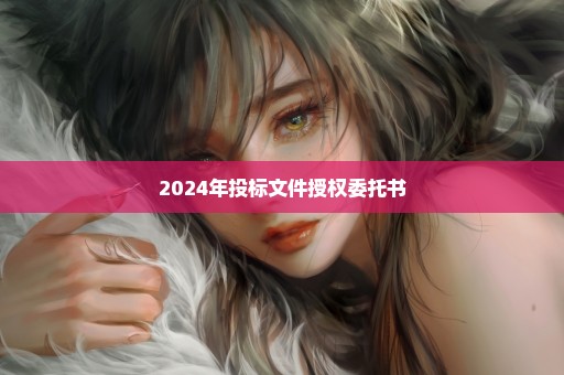 2024年投标文件授权委托书