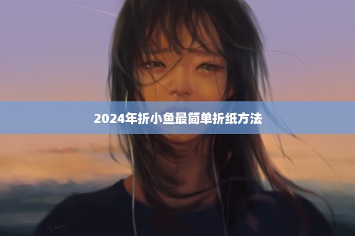 2024年折小鱼最简单折纸方法