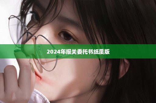 2024年报关委托书纸质版