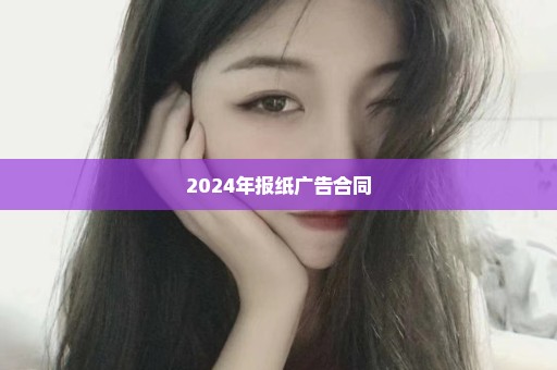 2024年报纸广告合同