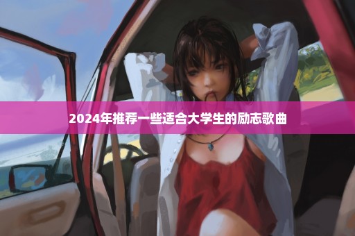 2024年推荐一些适合大学生的励志歌曲