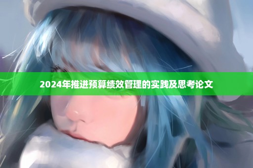 2024年推进预算绩效管理的实践及思考论文